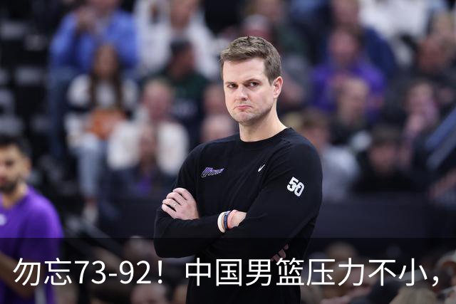 勿忘73-92！中国男篮压力不小，曾惨败日本，用好这3人，将成关键
